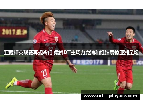 亚冠精英联赛再现冷门 柔佛DT主场力克浦和红钻震惊亚洲足坛 亚冠精英联赛再现冷门 柔佛DT主场力克浦和红钻震惊亚洲足坛