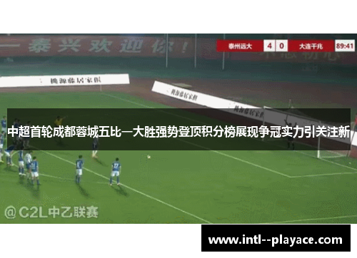 中超首轮成都蓉城五比一大胜强势登顶积分榜展现争冠实力引关注新 中超首轮成都蓉城五比一大胜强势登顶积分榜展现争冠实力引关注新