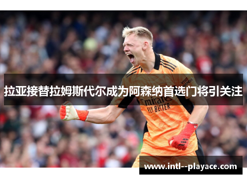 拉亚接替拉姆斯代尔成为阿森纳首选门将引关注 拉亚接替拉姆斯代尔成为阿森纳首选门将引关注