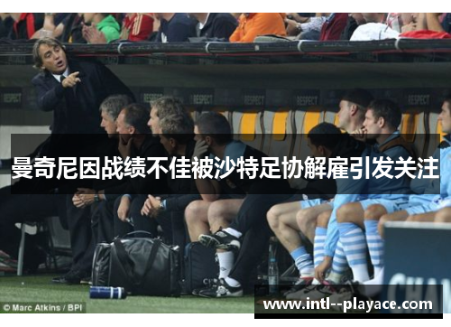 曼奇尼因战绩不佳被沙特足协解雇引发关注