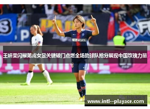 王妍雯闪耀第戎女足关键破门点燃全场助球队抢分展现中国玫瑰力量 王妍雯闪耀第戎女足关键破门点燃全场助球队抢分展现中国玫瑰力量