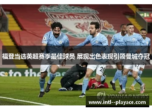 福登当选英超赛季最佳球员 展现出色表现引领曼城夺冠 福登当选英超赛季最佳球员 展现出色表现引领曼城夺冠