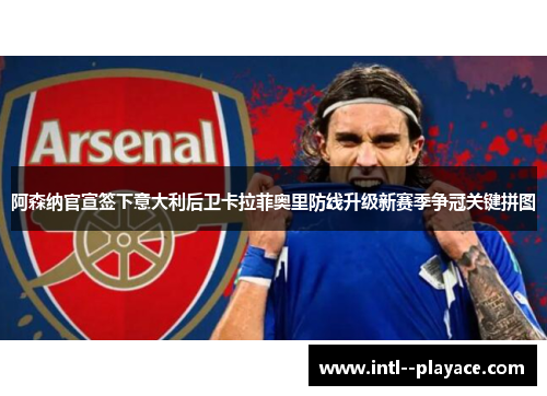 阿森纳官宣签下意大利后卫卡拉菲奥里防线升级新赛季争冠关键拼图 阿森纳官宣签下意大利后卫卡拉菲奥里防线升级新赛季争冠关键拼图