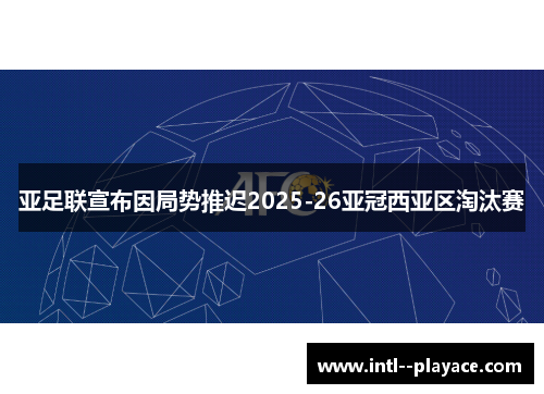 亚足联宣布因局势推迟2025-26亚冠西亚区淘汰赛 亚足联宣布因局势推迟2025-26亚冠西亚区淘汰赛