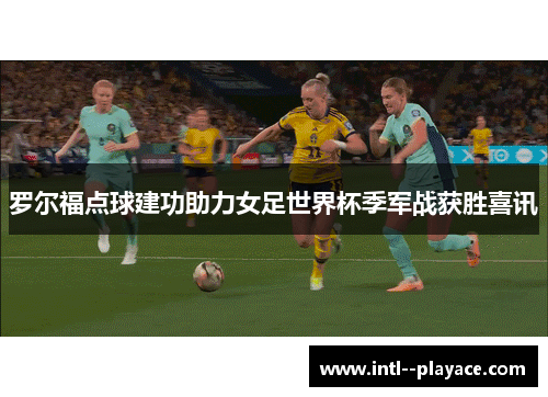 罗尔福点球建功助力女足世界杯季军战获胜喜讯