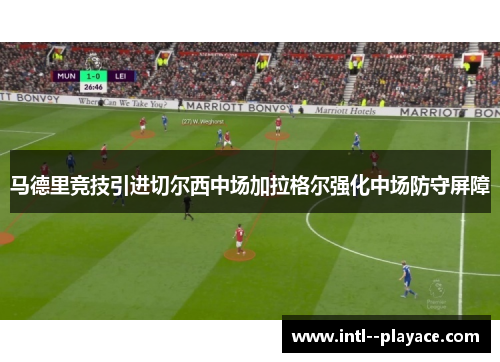 马德里竞技引进切尔西中场加拉格尔强化中场防守屏障