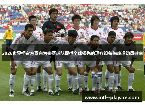 2026世界杯官方宣布为参赛球队提供全球领先的理疗设备保障运动员健康 2026世界杯官方宣布为参赛球队提供全球领先的理疗设备保障运动员健康