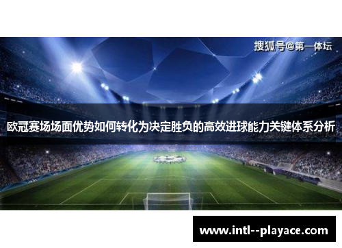 欧冠赛场场面优势如何转化为决定胜负的高效进球能力关键体系分析 欧冠赛场场面优势如何转化为决定胜负的高效进球能力关键体系分析