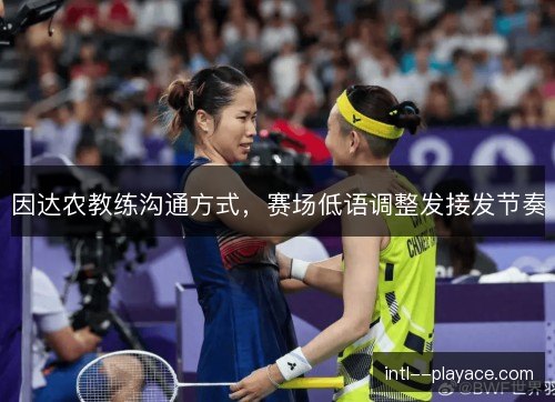 因达农教练沟通方式，赛场低语调整发接发节奏