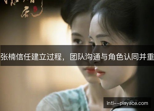 张楠信任建立过程，团队沟通与角色认同并重